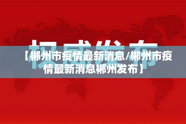 【郴州市疫情最新消息/郴州市疫情最新消息郴州发布】 【郴州市疫情最新消息/郴州市疫情最新消息郴州发布】