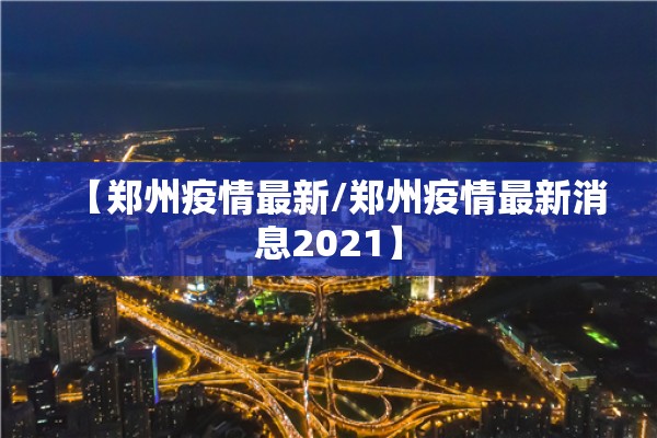【郑州疫情最新/郑州疫情最新消息2021】