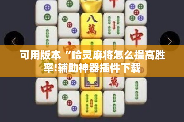 可用版本“哈灵麻将怎么提高胜率!辅助神器插件下载