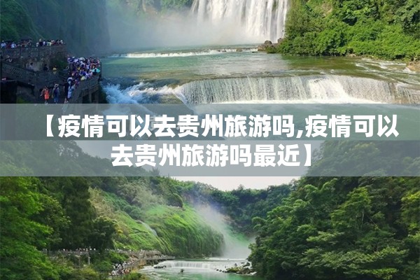 【疫情可以去贵州旅游吗,疫情可以去贵州旅游吗最近】