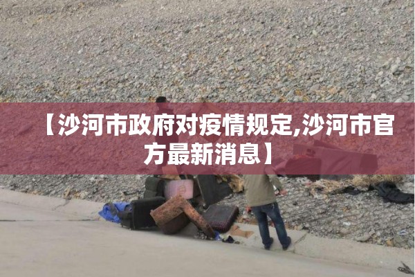 【沙河市政府对疫情规定,沙河市官方最新消息】 【沙河市政府对疫情规定,沙河市官方最新消息】