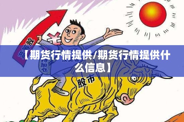 【期货行情提供/期货行情提供什么信息】 【期货行情提供/期货行情提供什么信息】