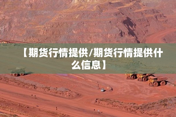 【期货行情提供/期货行情提供什么信息】 【期货行情提供/期货行情提供什么信息】