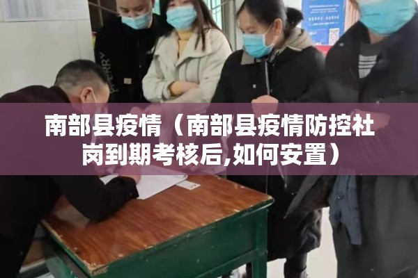 南部县疫情（南部县疫情防控社岗到期考核后,如何安置）