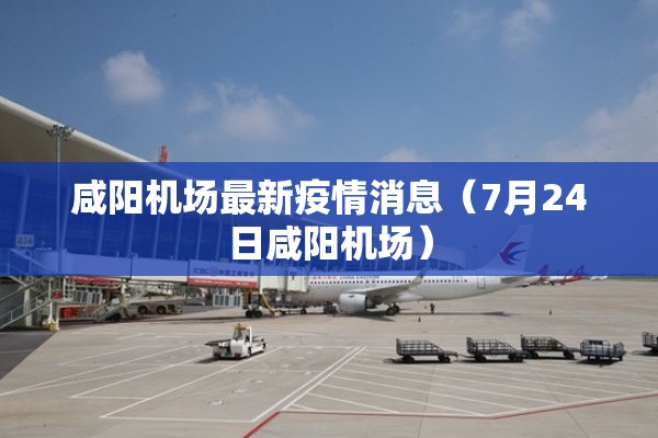 咸阳机场最新疫情消息(7月24日咸阳机场) 咸阳机场最新疫情消息(7月24日咸阳机场)