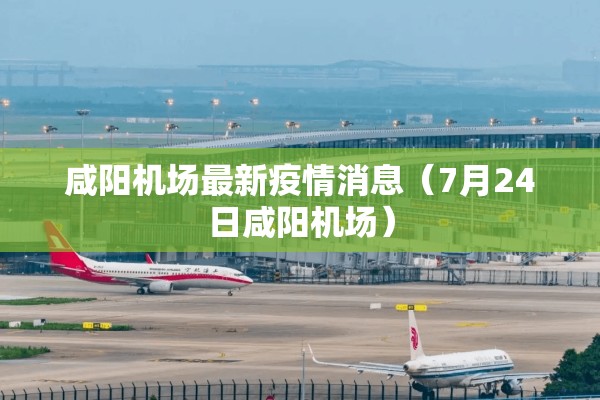 咸阳机场最新疫情消息(7月24日咸阳机场) 咸阳机场最新疫情消息(7月24日咸阳机场)