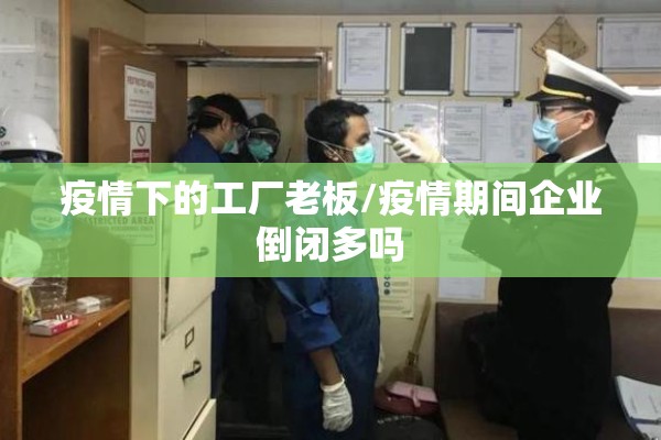 疫情下的工厂老板/疫情期间企业倒闭多吗 疫情下的工厂老板/疫情期间企业倒闭多吗