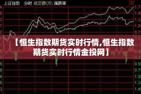 【恒生指数期货实时行情,恒生指数期货实时行情金投网】 【恒生指数期货实时行情,恒生指数期货实时行情金投网】