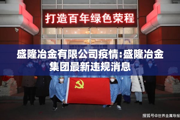 盛隆冶金有限公司疫情:盛隆冶金集团最新违规消息 盛隆冶金有限公司疫情:盛隆冶金集团最新违规消息