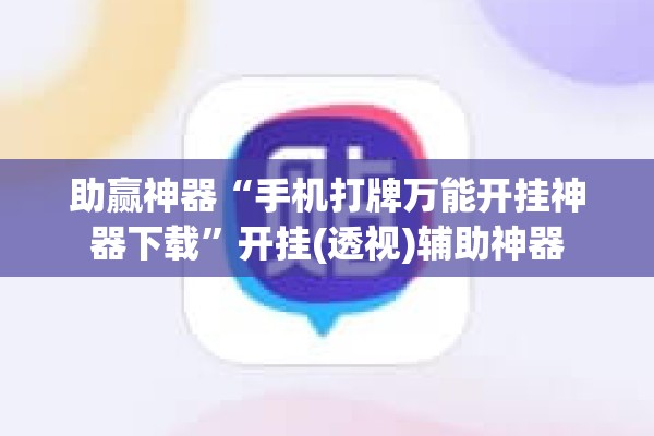 助赢神器“手机打牌万能开挂神器下载	”开挂(透视)辅助神器