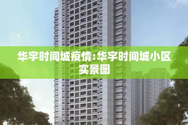 华宇时间城疫情:华宇时间城小区实景图