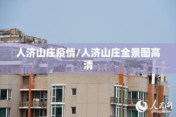 人济山庄疫情/人济山庄全景图高清 人济山庄疫情/人济山庄全景图高清