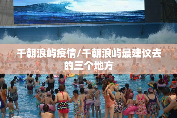 千朝浪屿疫情/千朝浪屿最建议去的三个地方 千朝浪屿疫情/千朝浪屿最建议去的三个地方