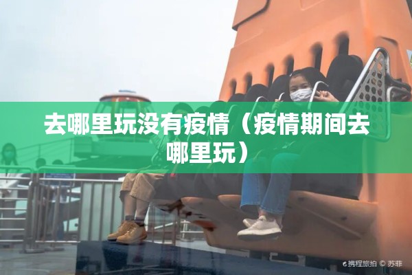去哪里玩没有疫情（疫情期间去哪里玩）