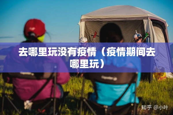 去哪里玩没有疫情（疫情期间去哪里玩）