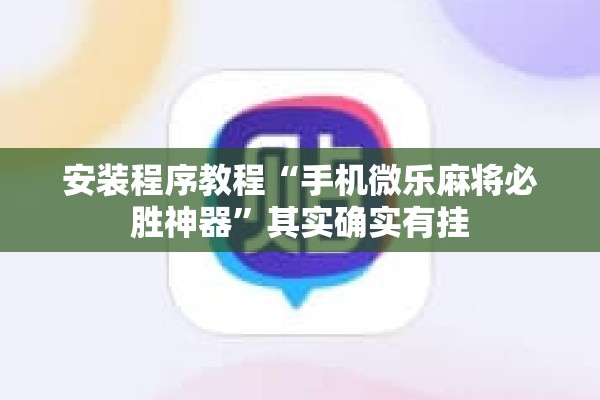 安装程序教程“手机微乐麻将必胜神器”其实确实有挂