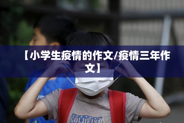 【小学生疫情的作文/疫情三年作文】
