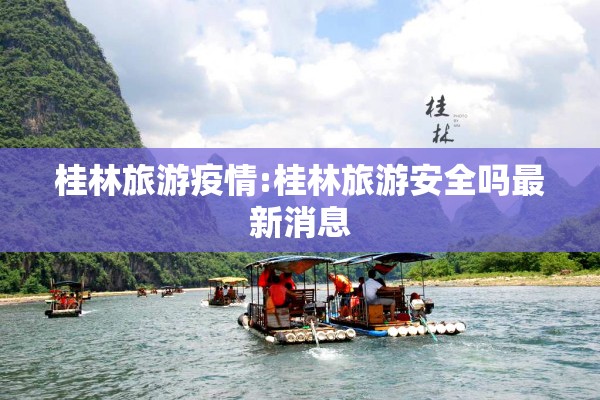 桂林旅游疫情:桂林旅游安全吗最新消息 桂林旅游疫情:桂林旅游安全吗最新消息