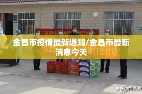 金昌市疫情最新通知/金昌市最新消息今天 金昌市疫情最新通知/金昌市最新消息今天
