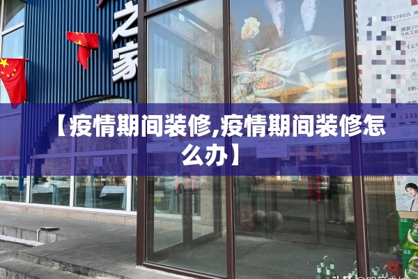 【疫情期间装修,疫情期间装修怎么办】