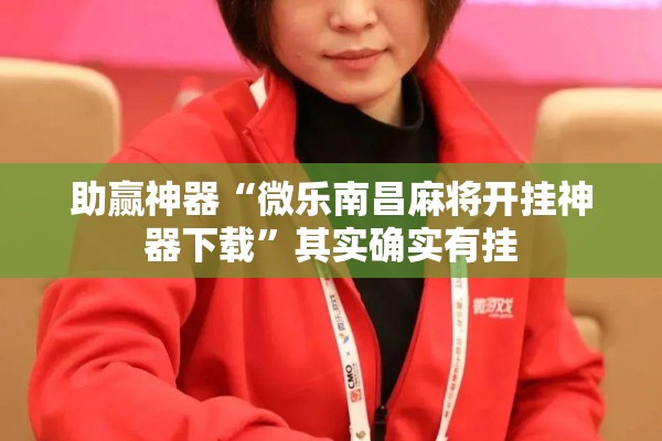 助赢神器“微乐南昌麻将开挂神器下载”其实确实有挂