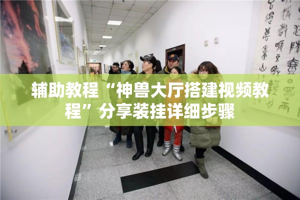 辅助教程“神兽大厅搭建视频教程	”分享装挂详细步骤