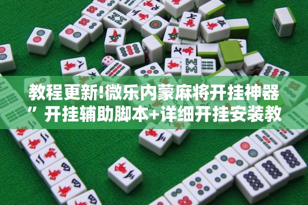 教程更新!微乐内蒙麻将开挂神器”开挂辅助脚本+详细开挂安装教程