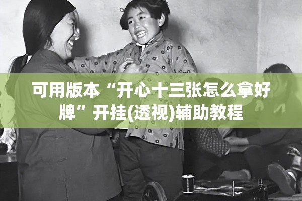 可用版本“开心十三张怎么拿好牌	”开挂(透视)辅助教程