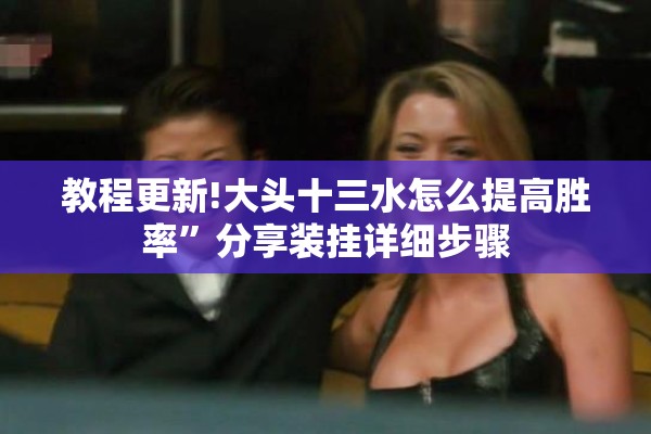 教程更新!大头十三水怎么提高胜率	”分享装挂详细步骤