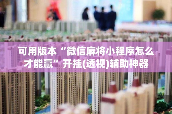 可用版本“微信麻将小程序怎么才能赢”开挂(透视)辅助神器