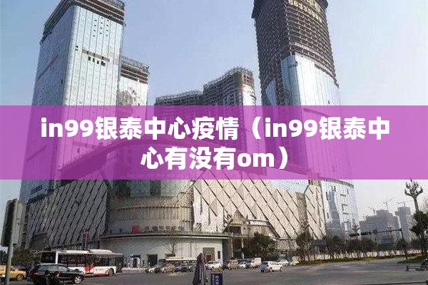 in99银泰中心疫情(in99银泰中心有没有om) in99银泰中心疫情(in99银泰中心有没有om)