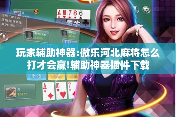 玩家辅助神器:微乐河北麻将怎么打才会赢!辅助神器插件下载 玩家辅助神器:微乐河北麻将怎么打才会赢!辅助神器插件下载