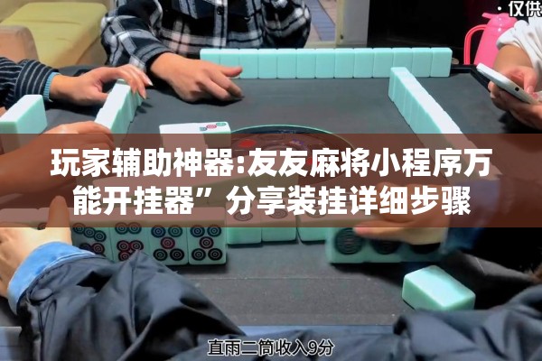 玩家辅助神器:友友麻将小程序万能开挂器”分享装挂详细步骤