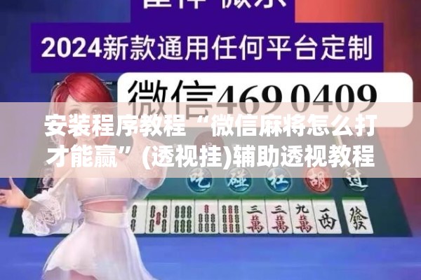 安装程序教程“微信麻将怎么打才能赢”(透视挂)辅助透视教程