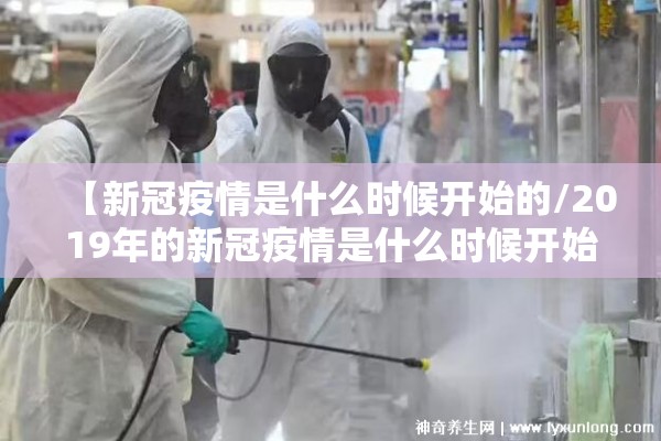 【新冠疫情是什么时候开始的/2019年的新冠疫情是什么时候开始的】