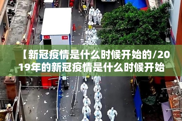 【新冠疫情是什么时候开始的/2019年的新冠疫情是什么时候开始的】