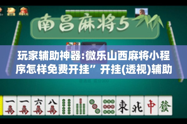 玩家辅助神器:微乐山西麻将小程序怎样免费开挂”开挂(透视)辅助教程