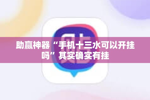助赢神器“手机十三水可以开挂吗	”其实确实有挂