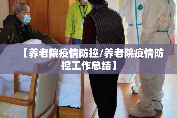 【养老院疫情防控/养老院疫情防控工作总结】 【养老院疫情防控/养老院疫情防控工作总结】