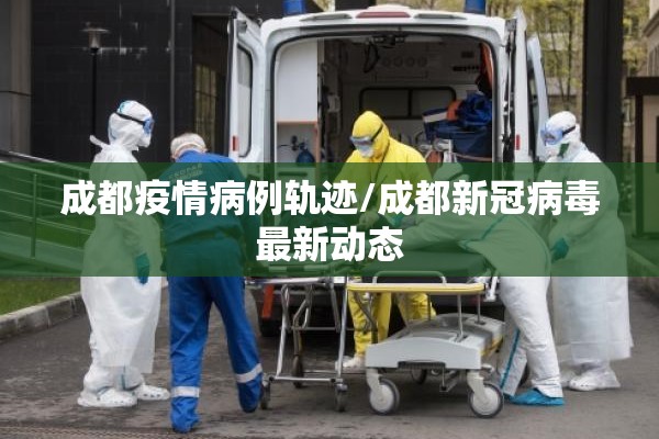 成都疫情病例轨迹/成都新冠病毒最新动态 成都疫情病例轨迹/成都新冠病毒最新动态