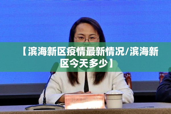 【滨海新区疫情最新情况/滨海新区今天多少】 【滨海新区疫情最新情况/滨海新区今天多少】