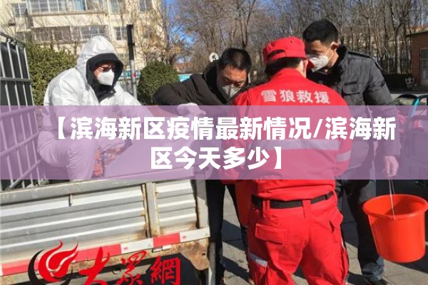 【滨海新区疫情最新情况/滨海新区今天多少】 【滨海新区疫情最新情况/滨海新区今天多少】