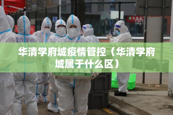 华清学府城疫情管控（华清学府城属于什么区）