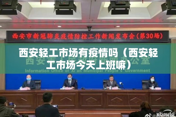 西安轻工市场有疫情吗（西安轻工市场今天上班嘛）