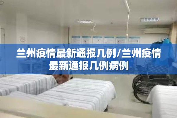 兰州疫情最新通报几例/兰州疫情最新通报几例病例