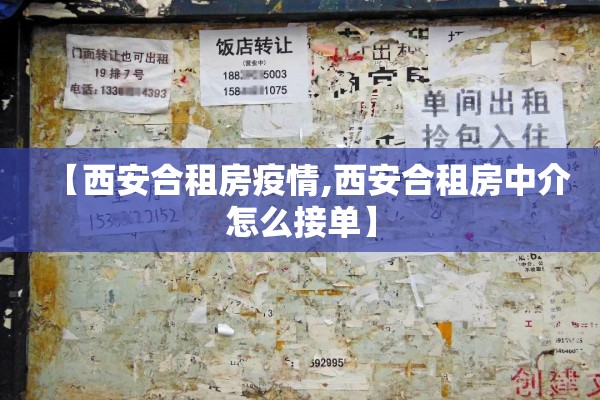 【西安合租房疫情,西安合租房中介怎么接单】 【西安合租房疫情,西安合租房中介怎么接单】