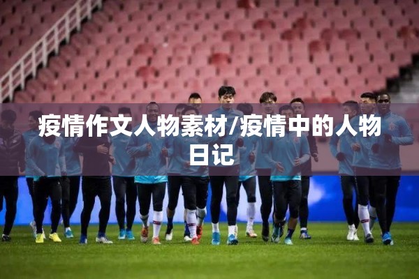 疫情作文人物素材/疫情中的人物日记