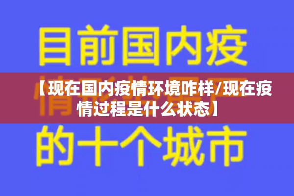 【现在国内疫情环境咋样/现在疫情过程是什么状态】 【现在国内疫情环境咋样/现在疫情过程是什么状态】