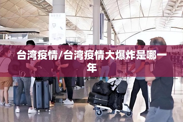 台湾疫情/台湾疫情大爆炸是哪一年