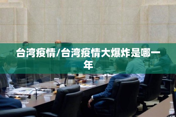 台湾疫情/台湾疫情大爆炸是哪一年